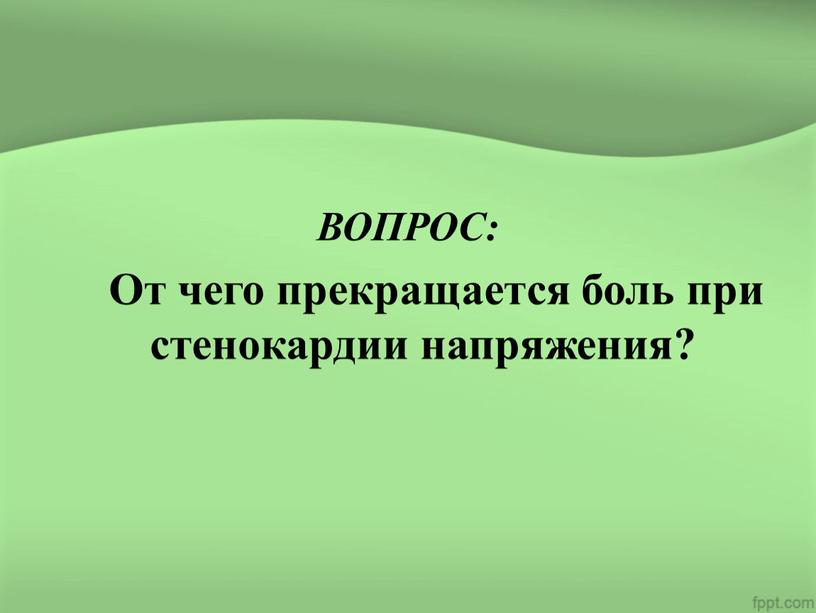 ВОПРОС: От чего прекращается боль при стенокардии напряжения?