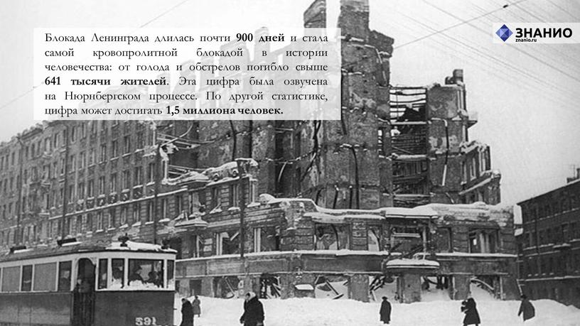 Блокада Ленинграда длилась почти 900 дней и стала самой кровопролитной блокадой в истории человечества: от голода и обстрелов погибло свыше 641 тысячи жителей