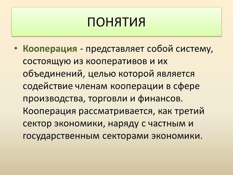 Кооперация - представляет собой систему, состоящую из кооперативов и их объединений, целью которой является содействие членам кооперации в сфере производства, торговли и финансов