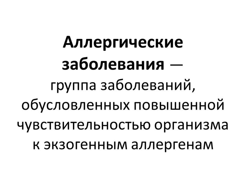 Аллергические заболевания — группа заболеваний, обусловленных повышенной чувствительностью организма к экзогенным аллергенам