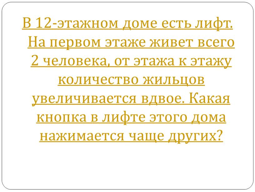 В 12-этажном доме есть лифт. На первом этаже живет всего 2 человека, от этажа к этажу количество жильцов увеличивается вдвое