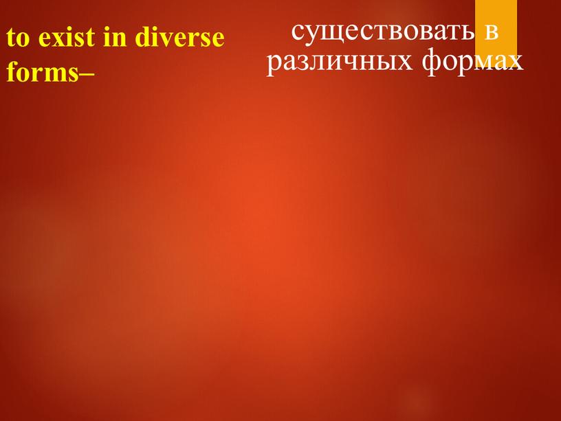 to exist in diverse forms– существовать в различных формах