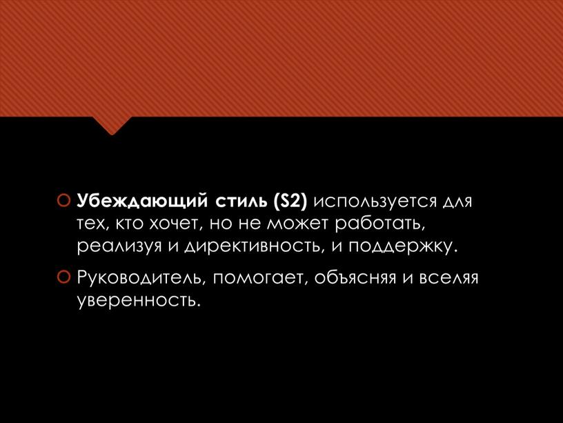 Убеждающий стиль (S2) используется для тех, кто хочет, но не может работать, реализуя и директивность, и поддержку