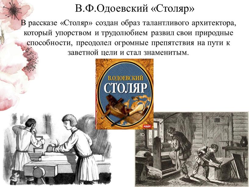 В рассказе «Столяр» создан образ талантливого архитектора, который упорством и трудолюбием развил свои природные способности, преодолел огромные препятствия на пути к заветной цели и стал…