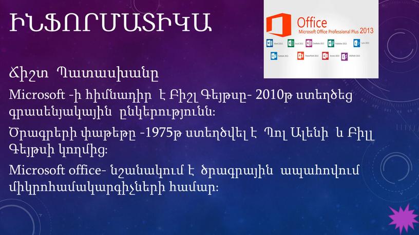 Microsoft -ի հիմնադիր է Բիշլ Գեյթսը- 2010թ ստեղծեց գրասենյակային ընկերությունն։ Ծրագրերի փաթեթը -1975թ ստեղծվել է Պոլ Ալենի և Բիլլ Գեյթսի կողմից։