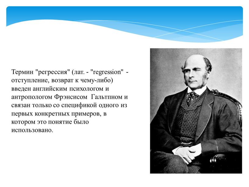 Термин "регрессия" (лат. - "regression" - отступление, возврат к чему-либо) введен английским психологом и антропологом