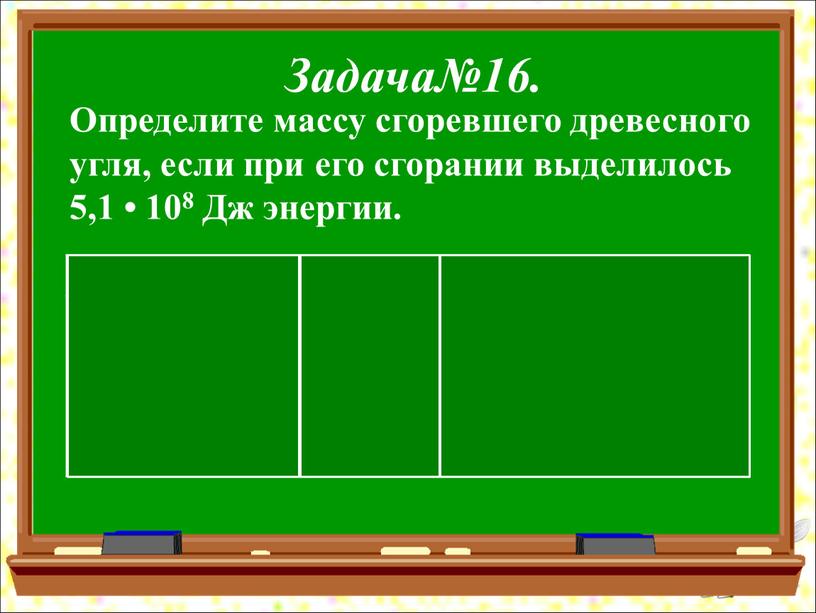 Задача№16. Определите массу сгоревшего древесного угля, если при его сгорании выделилось 5,1 • 108