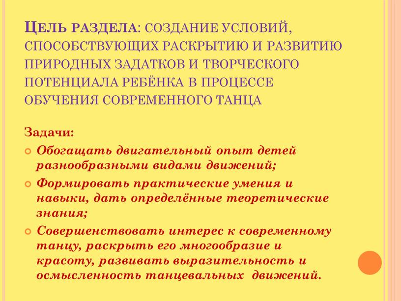 Цель раздела : создание условий, способствующих раскрытию и развитию природных задатков и творческого потенциала ребёнка в процессе обучения современного танца