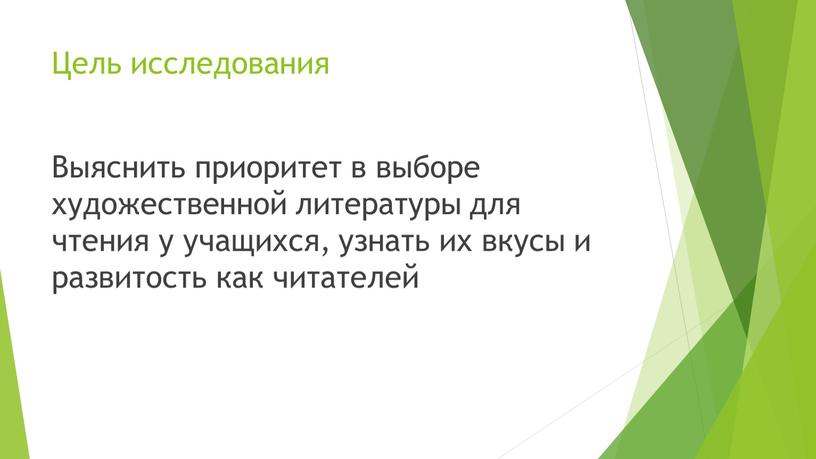 Цель исследования Выяснить приоритет в выборе художественной литературы для чтения у учащихся, узнать их вкусы и развитость как читателей