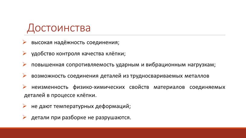 высокая надёжность соединения; удобство контроля качества клёпки; повышенная сопротивляемость ударным и вибрационным нагрузкам; возможность соединения деталей из трудносвариваемых металлов неизменность физико-химических свойств материалов соединяемых деталей…