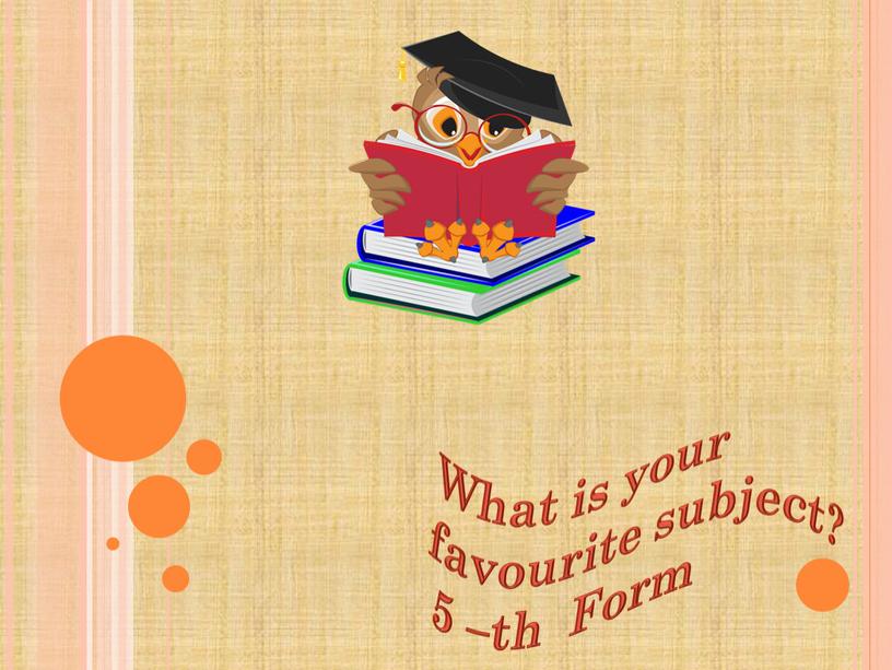 What is your favourite subject? 5 –th