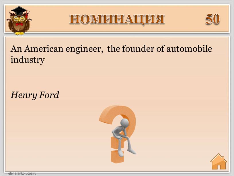 НОМИНАЦИЯ 50 Henry Ford An American engineer, the founder of automobile industry