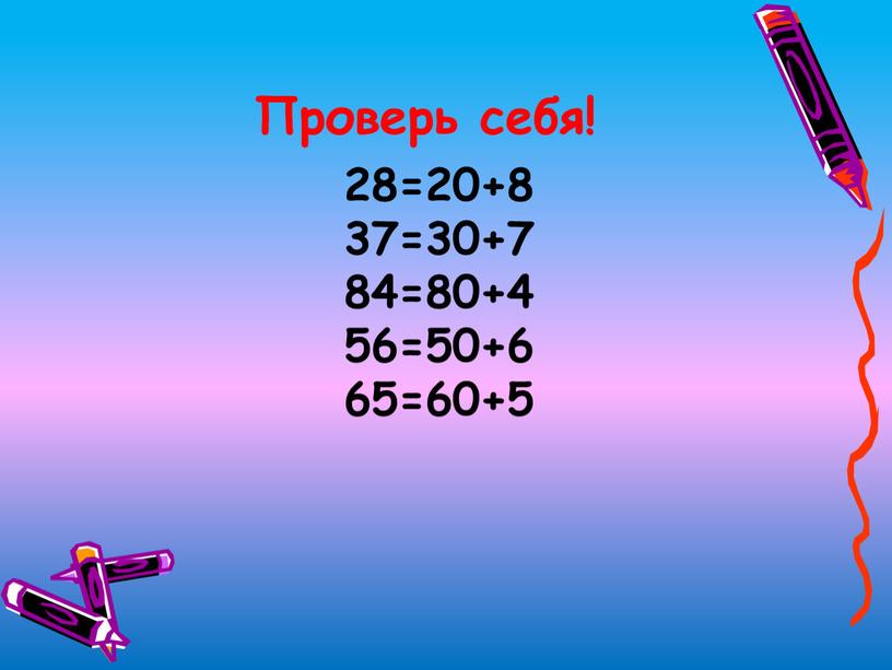 28=20+8 37=30+7 84=80+4 56=50+6 65=60+5 Проверь себя!