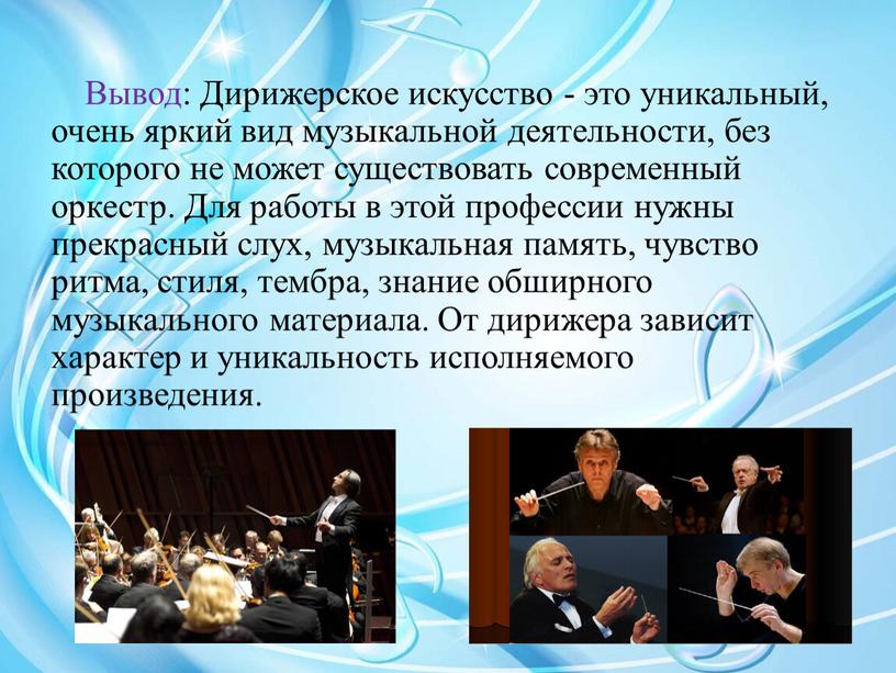 Вывод: Дирижерское искусство - это уникальный, очень яркий вид музыкальной деятельности, без которого не может существовать современный оркестр
