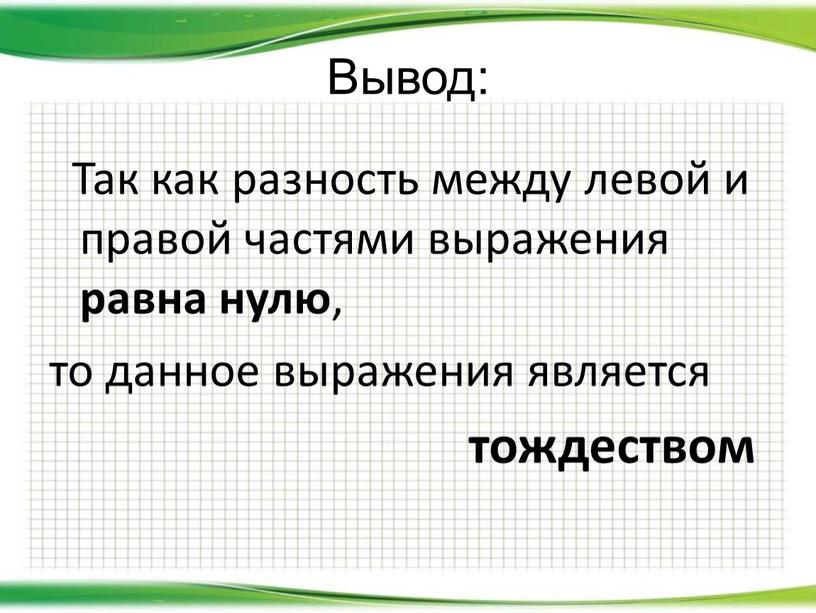 Вывод: Так как разность между левой и правой частями выражения равна нулю , то данное выражения является тождеством