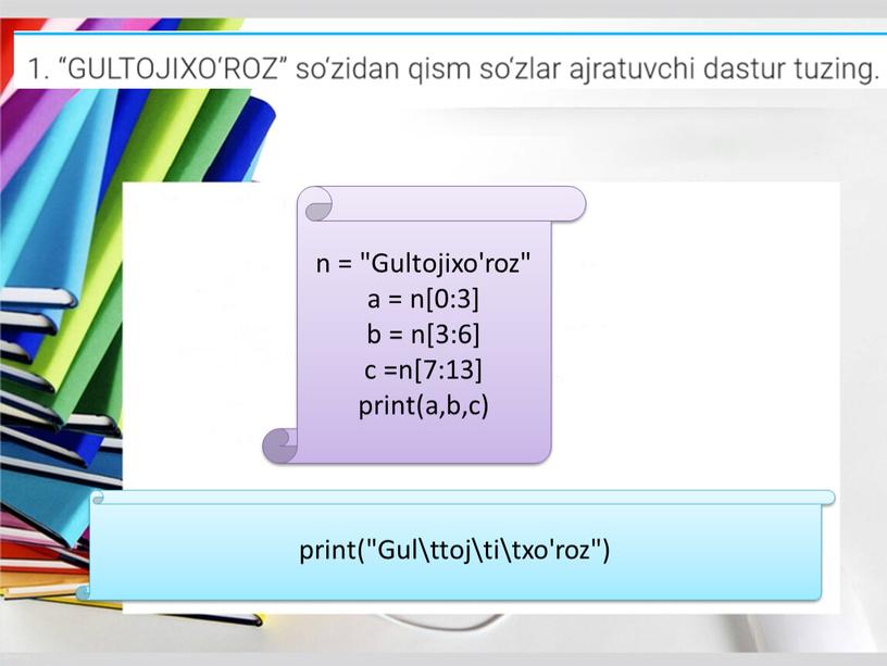 Gultojixo'roz" a = n[0:3] b = n[3:6] c =n[7:13] print(a,b,c) print("Gul\ttoj\ti\txo'roz")