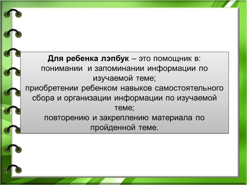 Для ребенка лэпбук – это помощник в: понимании и запоминании информации по изучаемой теме; приобретении ребенком навыков самостоятельного сбора и организации информации по изучаемой теме;…