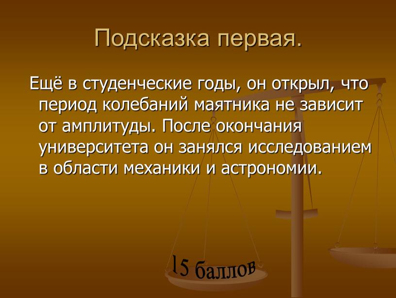 Подсказка первая. Ещё в студенческие годы, он открыл, что период колебаний маятника не зависит от амплитуды