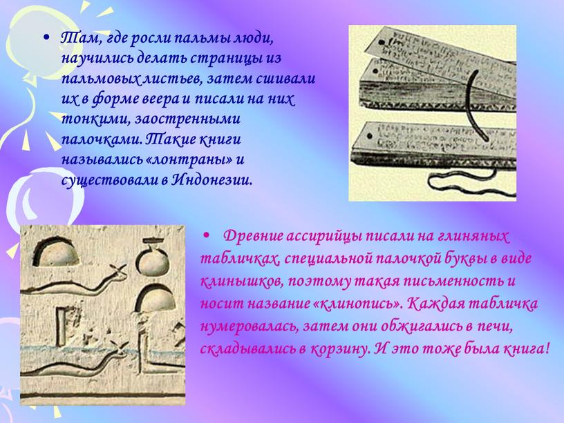 Там, где росли пальмы люди, научились делать страницы из пальмовых листьев, затем сшивали их в форме веера и писали на них тонкими, заостренными палочками