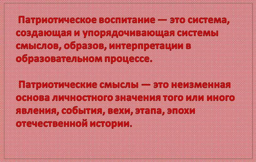 Патриотическое воспитание — это система, создающая и упорядочивающая системы смыслов, образов, интерпретации в образовательном процессе