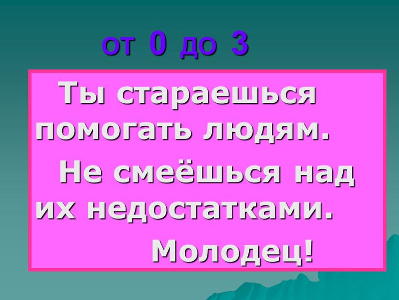 ОТ 0 ДО 3 Ты стараешься помогать людям