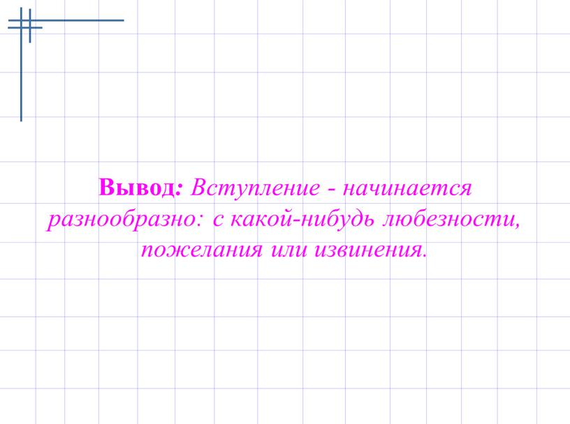 Вывод : Вступление - начинается разнообразно: с какой-нибудь любезности, пожелания или извинения