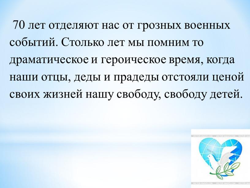 Столько лет мы помним то драматическое и героическое время, когда наши отцы, деды и прадеды отстояли ценой своих жизней нашу свободу, свободу детей