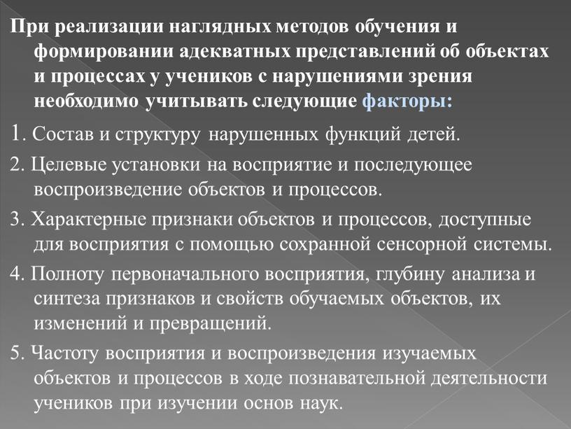 При реализации наглядных методов обучения и формировании адекватных представлений об объектах и процессах у учеников с нарушениями зрения необходимо учитывать следующие факторы: 1