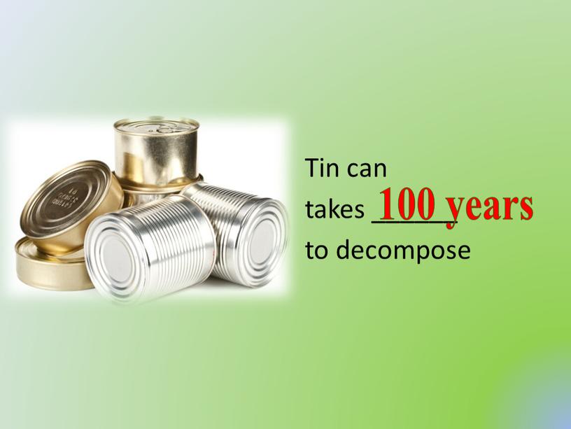 Tin can takes ______ to decompose 100 years