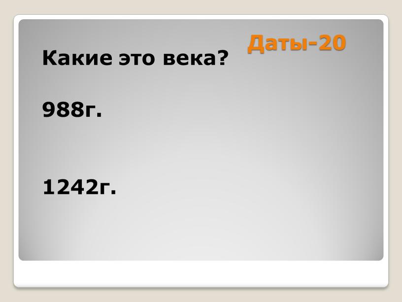 Даты-20 Какие это века? 988г. 1242г