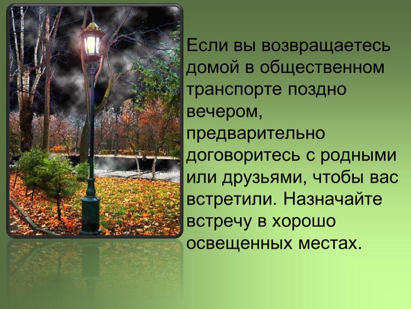 Если вы возвращаетесь домой в общественном транспорте поздно вечером, предварительно договоритесь с родными или друзьями, чтобы вас встретили