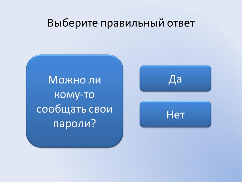 Выберите правильный ответ Можно ли кому-то сообщать свои пароли?