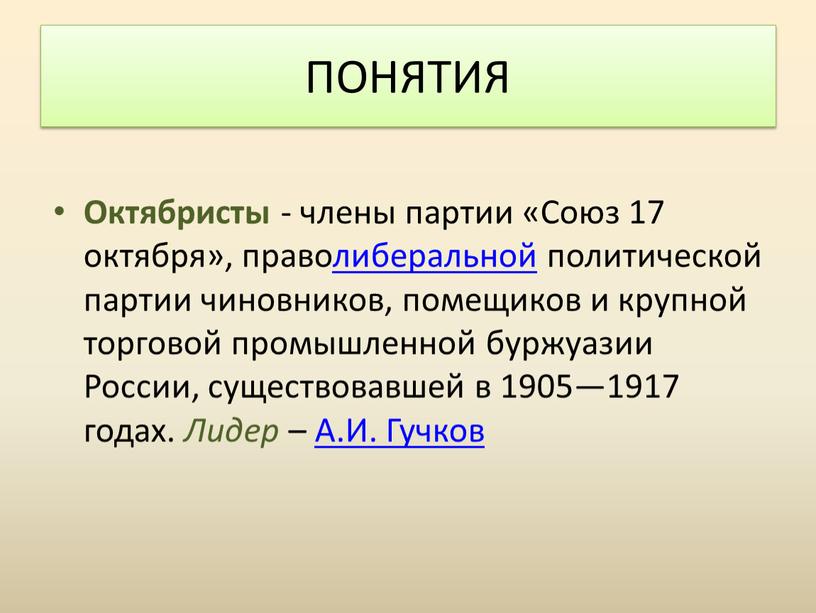 ПОНЯТИЯ Октябристы - члены партии «Союз 17 октября», праволиберальной политической партии чиновников, помещиков и крупной торговой промышленной буржуазии