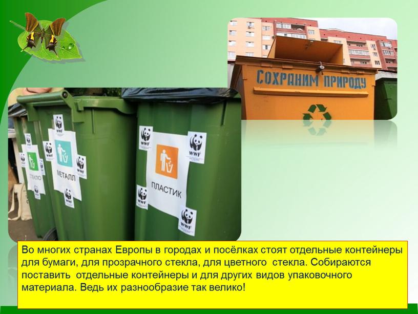 Во многих странах Европы в городах и посёлках стоят отдельные контейнеры для бумаги, для прозрачного стекла, для цветного стекла