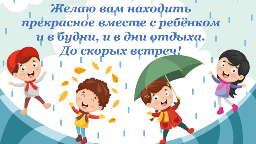 Желаю вам находить прекрасное вместе с ребёнком и в будни, и в дни отдыха