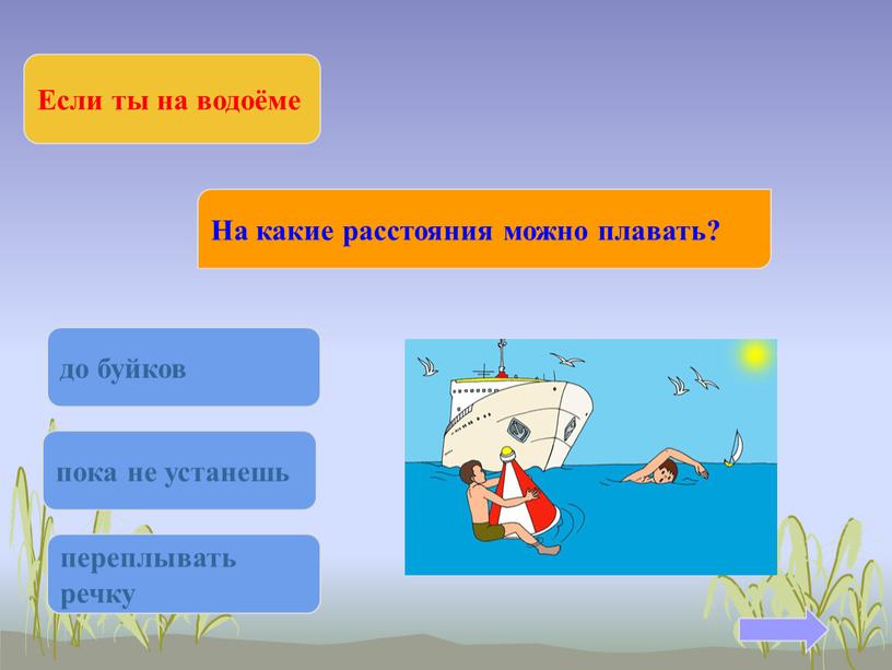 Если ты на водоёме На какие расстояния можно плавать? до буйков пока не устанешь переплывать речку