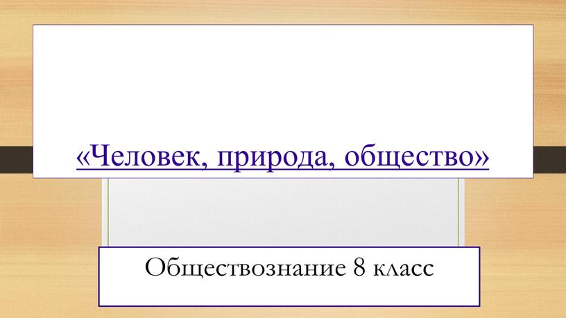 Человек, природа, общество» Обществознание 8 класс