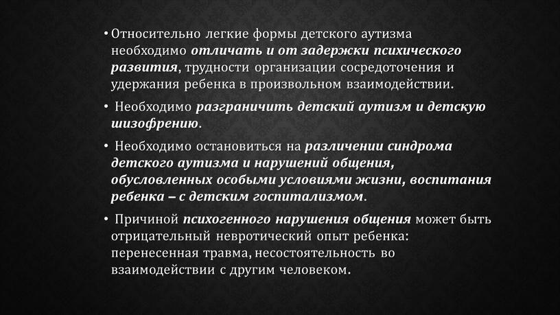 Относительно легкие формы детского аутизма необходимо отличать и от задержки психического развития , трудности организации сосредоточения и удержания ребенка в произвольном взаимодействии