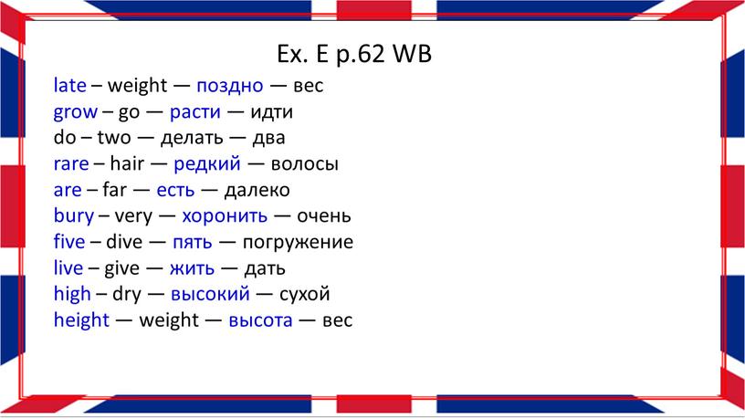 Ex. E p.62 WB late – weight — поздно — вес grow – go — расти — идти do – two — делать — два…