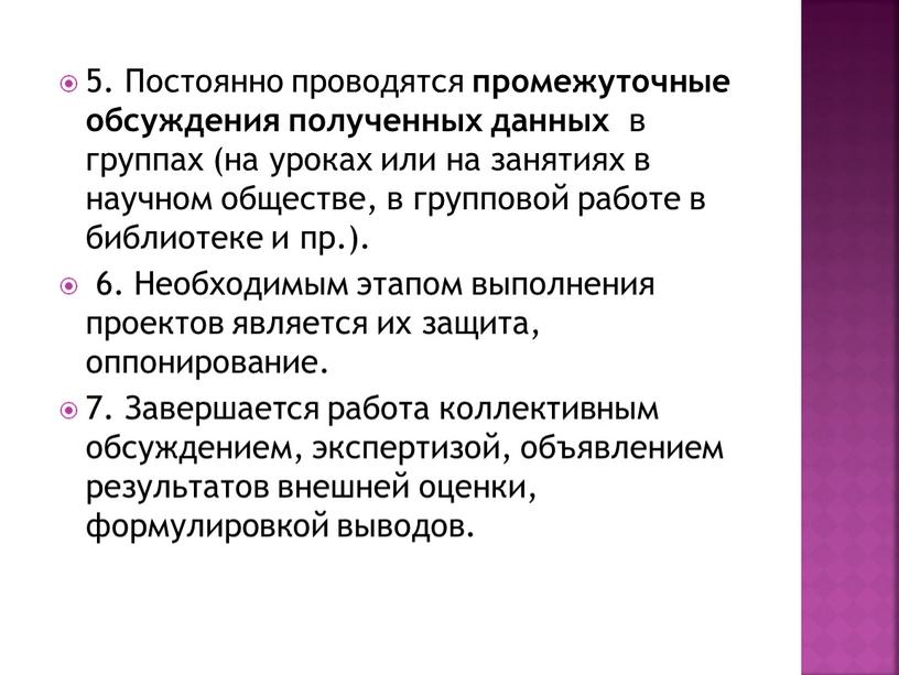 Постоянно проводятся промежуточные обсуждения полученных данных в группах (на уроках или на занятиях в научном обществе, в групповой работе в библиотеке и пр