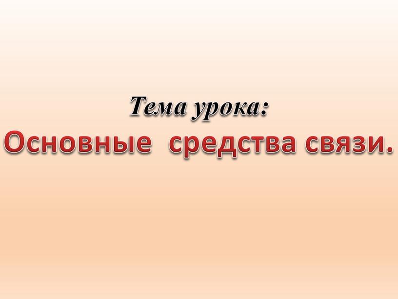 Тема урока: Основные средства связи