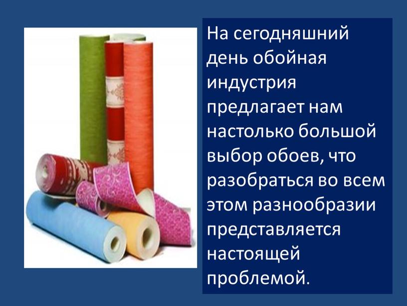 На сегодняшний день обойная индустрия предлагает нам настолько большой выбор обоев, что разобраться во всем этом разнообразии представляется настоящей проблемой