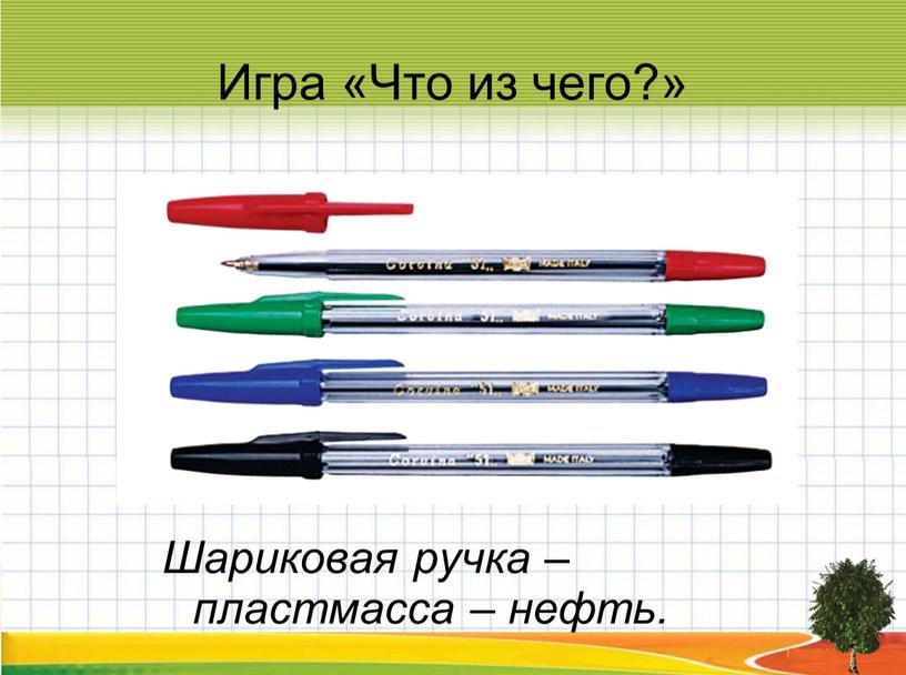 Игра «Что из чего?» Шариковая ручка – пластмасса – нефть