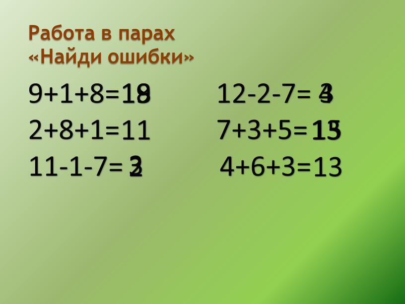 Работа в парах «Найди ошибки» 9+1+8= 12-2-7= 2+8+1= 7+3+5= 11-1-7= 4+6+3= 19 11 2 4 13 13 18 3 3 15