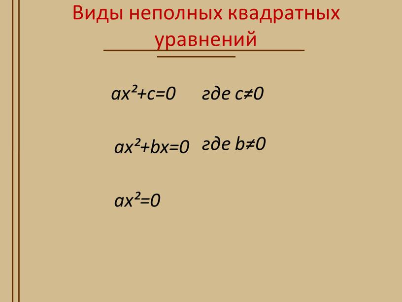 Виды неполных квадратных уравнений ax²+bx=0 ax²+c=0 где c≠0 ax²=0 где b≠0
