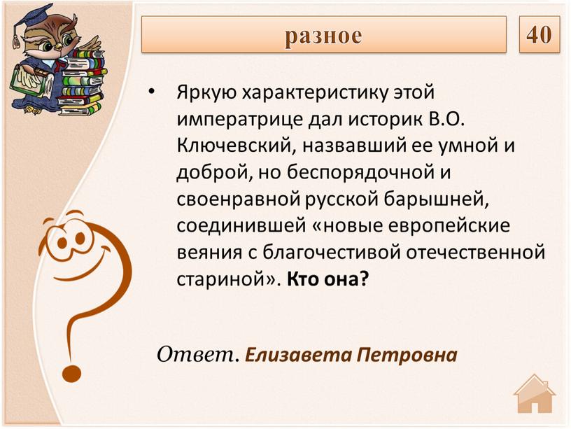 Ответ. Елизавета Петровна Яркую характеристику этой императрице дал историк