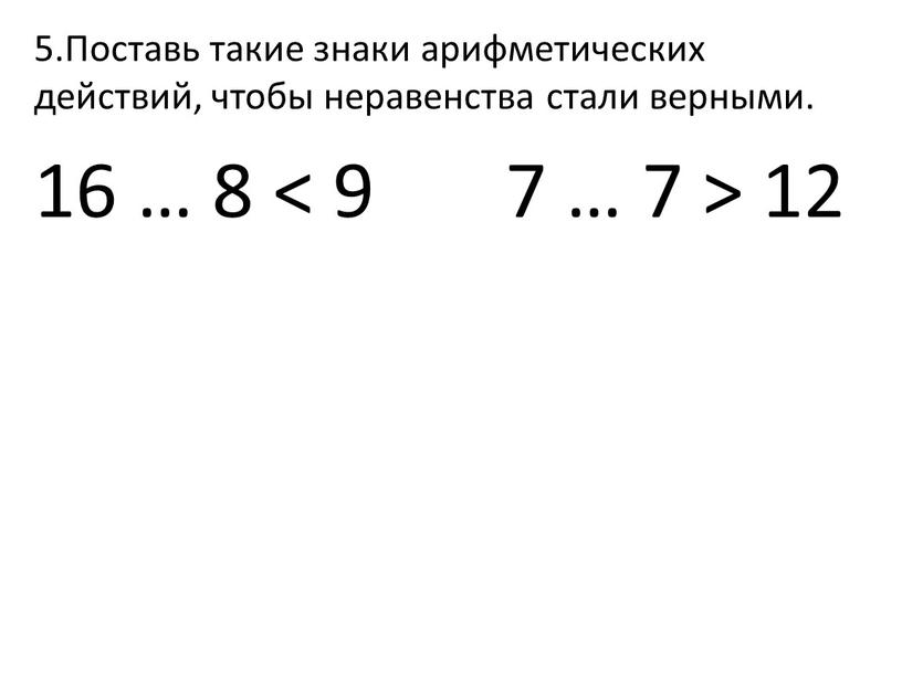 Поставь такие знаки арифметических действий, чтобы неравенства стали верными