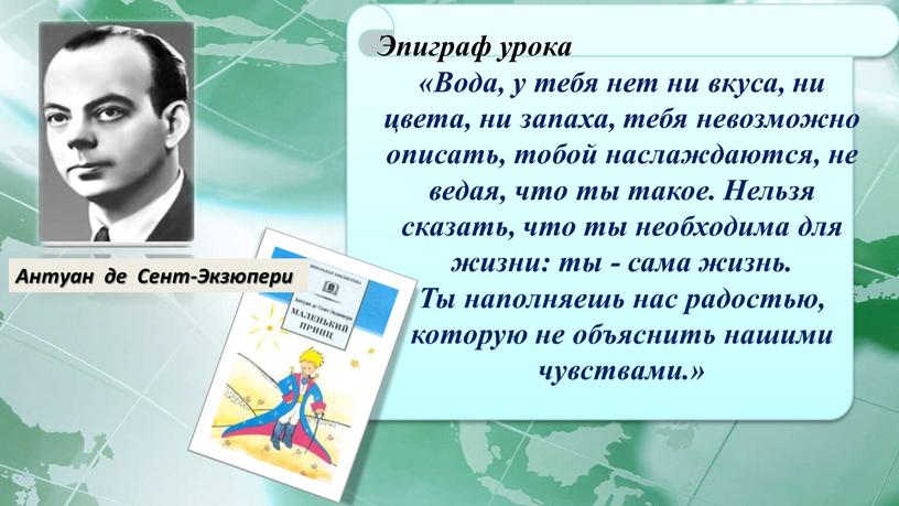 Эпиграф урока «Вода, у тебя нет ни вкуса, ни цвета, ни запаха, тебя невозможно описать, тобой наслаждаются, не ведая, что ты такое