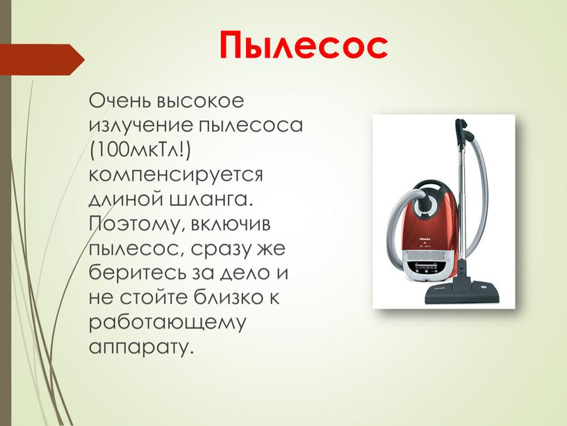 Пылесос Очень высокое излучение пылесоса (100мкТл!) компенсируется длиной шланга