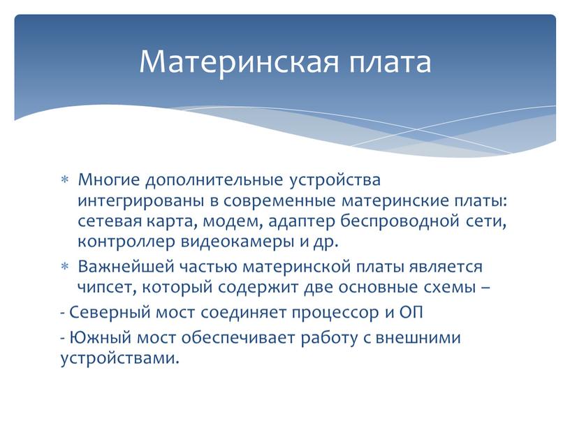 Материнская плата Многие дополнительные устройства интегрированы в современные материнские платы: сетевая карта, модем, адаптер беспроводной сети, контроллер видеокамеры и др